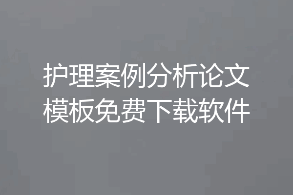 护理案例分析论文模板免费下载软件
