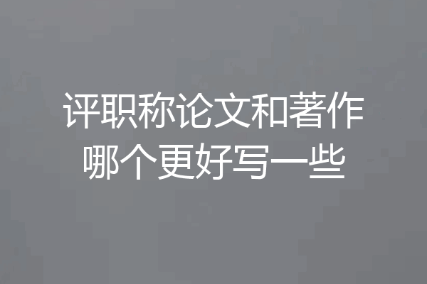 评职称论文和著作哪个更好写一些