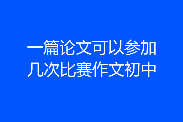 一篇论文可以参加几次比赛作文初中