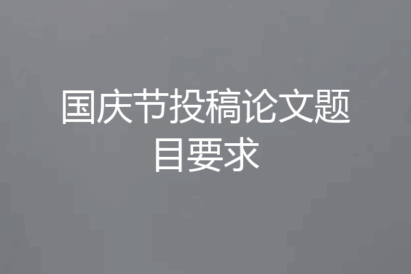 国庆节投稿论文题目要求