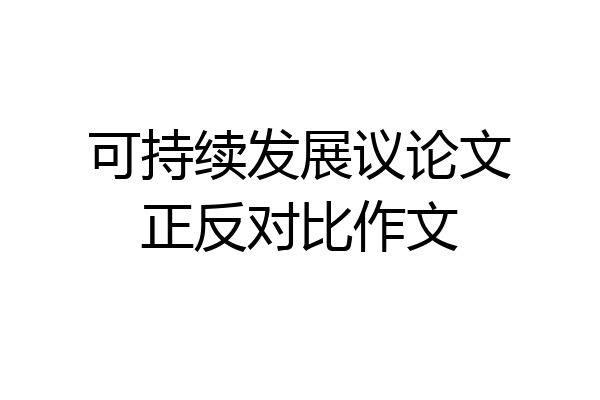 可持续发展议论文正反对比作文
