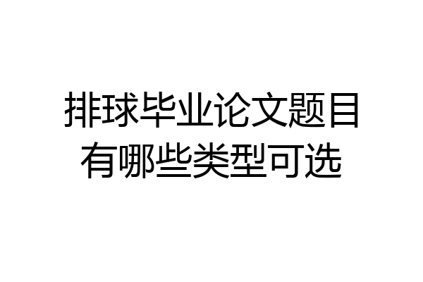 排球毕业论文题目有哪些类型可选
