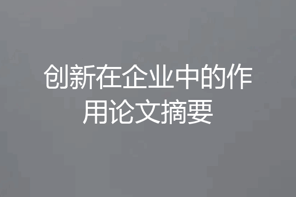 创新在企业中的作用论文摘要