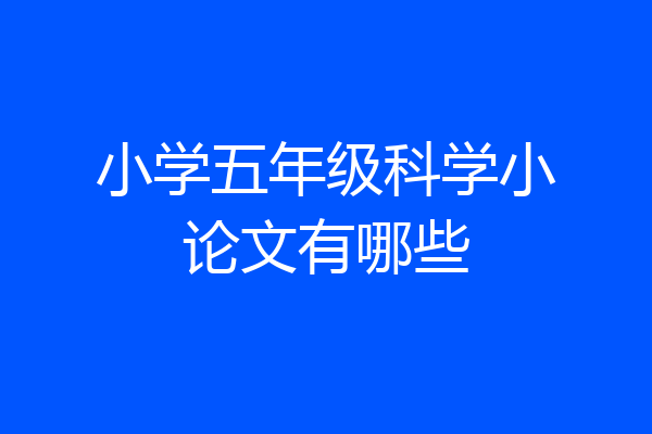 小学五年级科学小论文有哪些