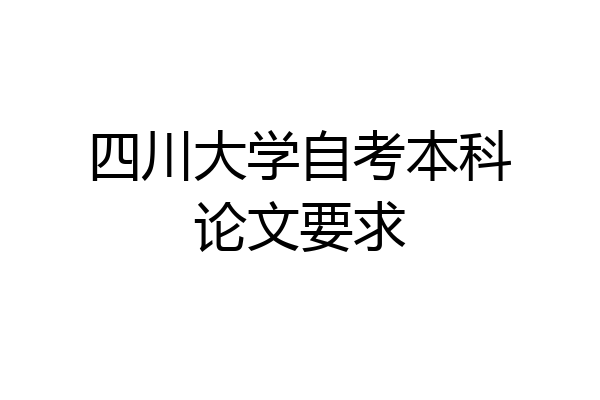 四川大学自考本科论文要求