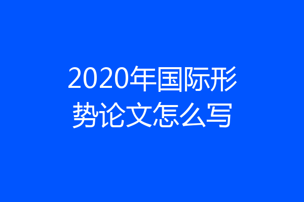 2020年国际形势论文怎么写