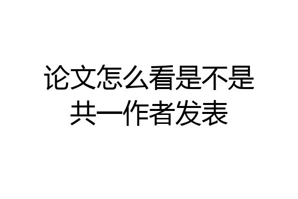 论文怎么看是不是共一作者发表