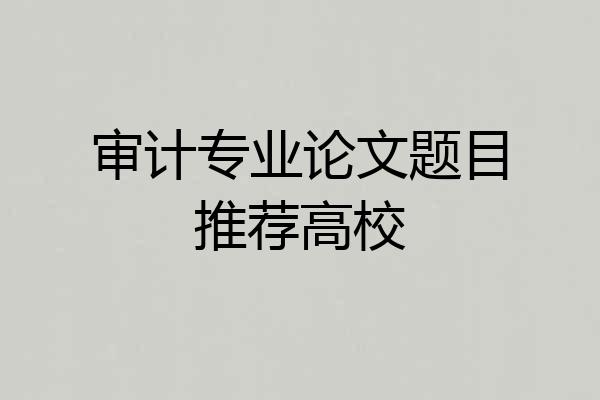 审计专业论文题目推荐高校