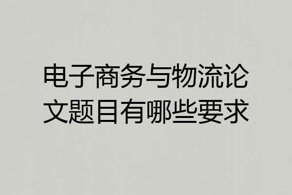 电子商务与物流论文题目有哪些要求