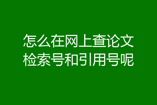 怎么在网上查论文检索号和引用号呢
