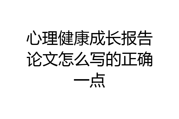 心理健康成长报告论文怎么写的正确一点