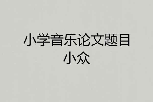 小学音乐论文题目小众