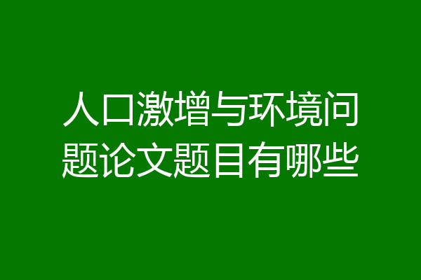人口激增与环境问题论文题目有哪些