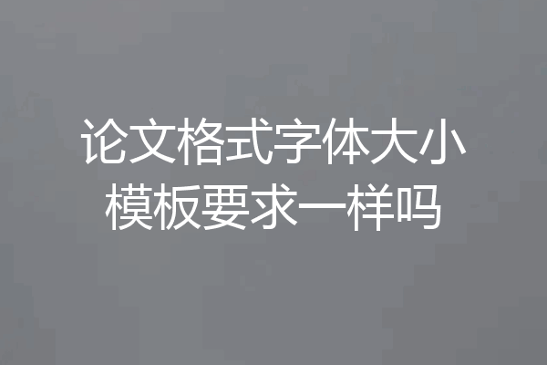 论文格式字体大小模板要求一样吗