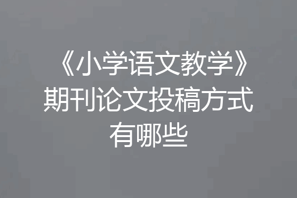 《小学语文教学》期刊论文投稿方式有哪些