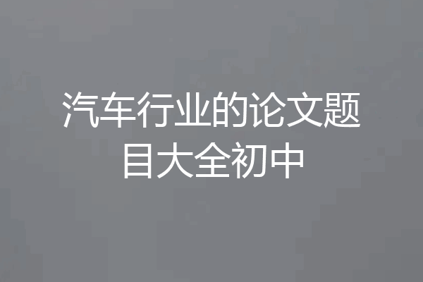 汽车行业的论文题目大全初中