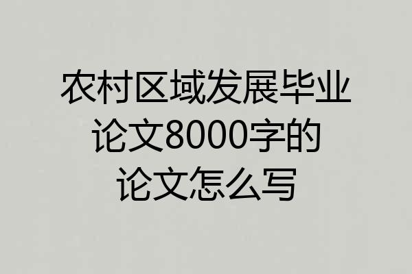 农村区域发展毕业论文8000字的论文怎么写