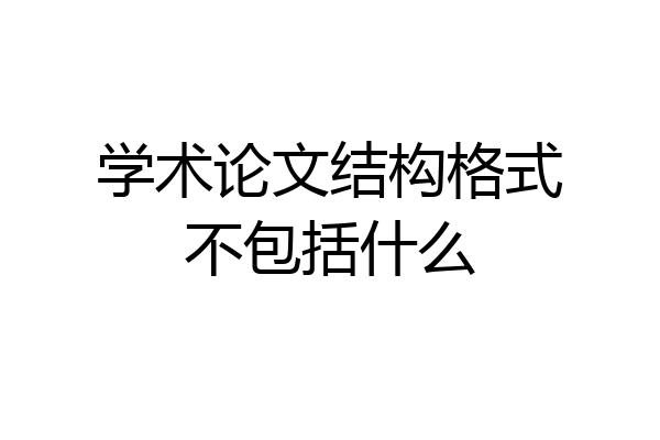 学术论文结构格式不包括什么