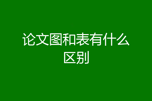 论文图和表有什么区别