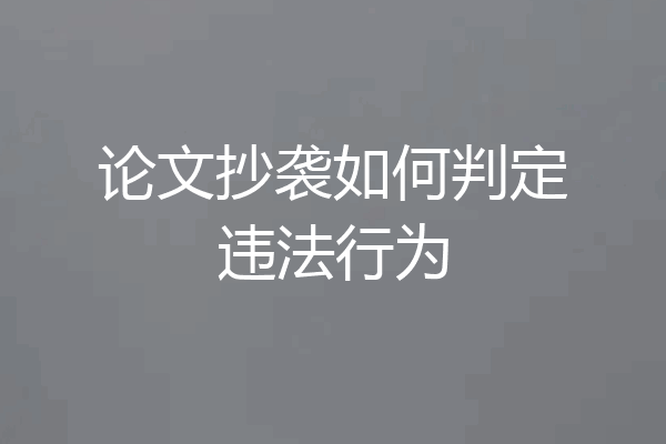 论文抄袭如何判定违法行为