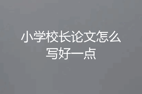 小学校长论文怎么写好一点