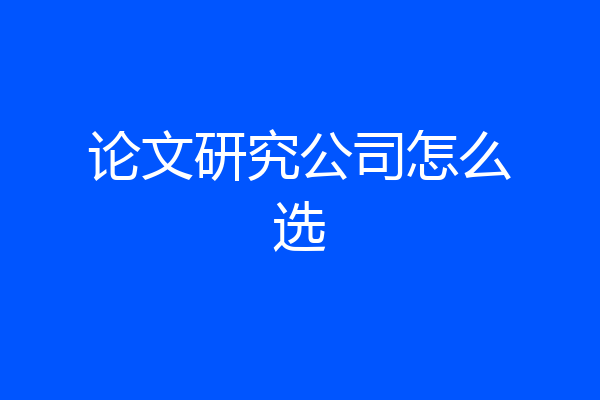 论文研究公司怎么选