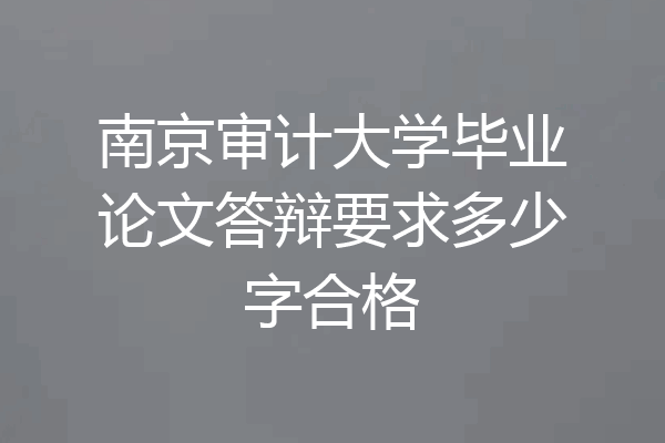 南京审计大学毕业论文答辩要求多少字合格