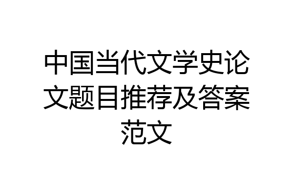 中国当代文学史论文题目推荐及答案范文