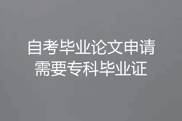 自考毕业论文申请需要专科毕业证