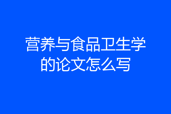 营养与食品卫生学的论文怎么写