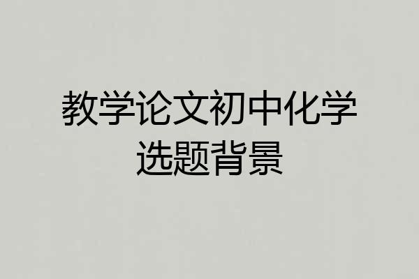 教学论文初中化学选题背景