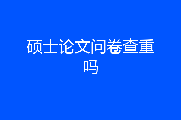硕士论文问卷查重吗
