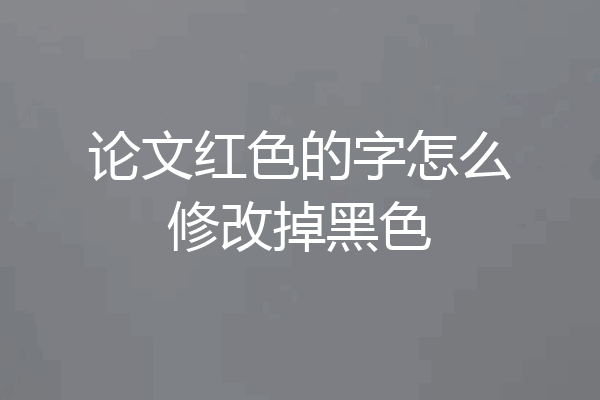 论文红色的字怎么修改掉黑色