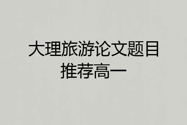 大理旅游论文题目推荐高一