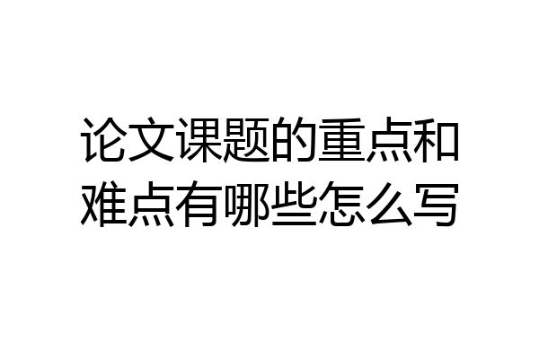 论文课题的重点和难点有哪些怎么写