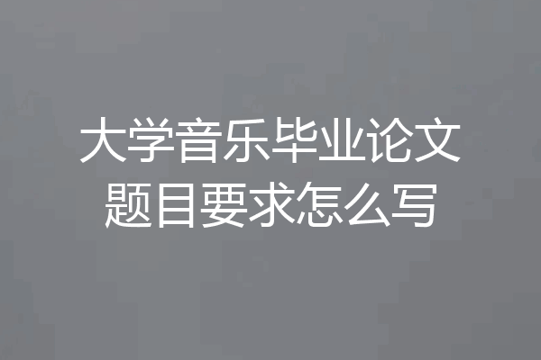 大学音乐毕业论文题目要求怎么写