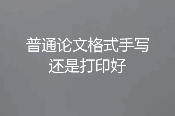 普通论文格式手写还是打印好