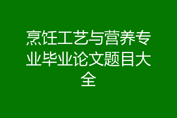 烹饪工艺与营养专业毕业论文题目大全