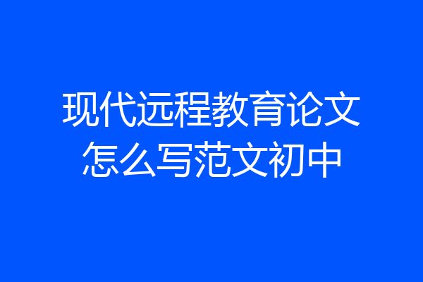 现代远程教育论文怎么写范文初中