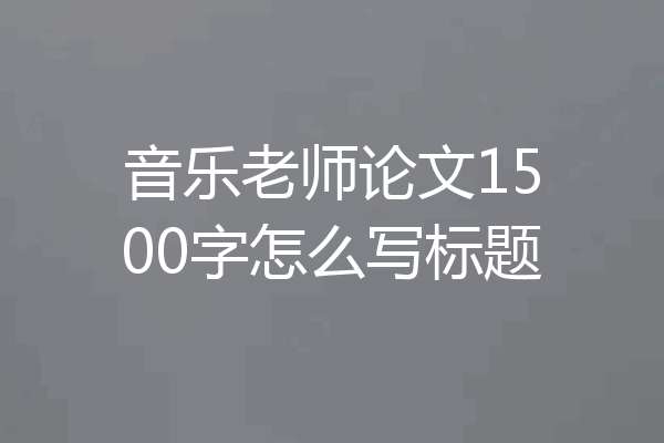 音乐老师论文1500字怎么写标题