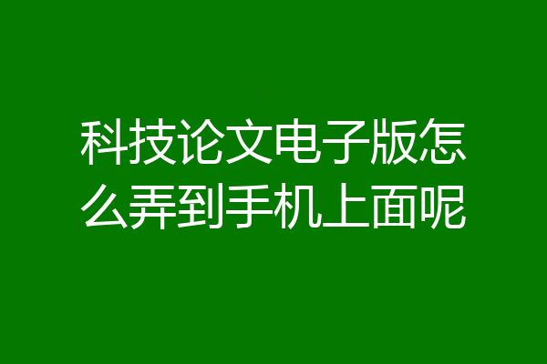 科技论文电子版怎么弄到手机上面呢