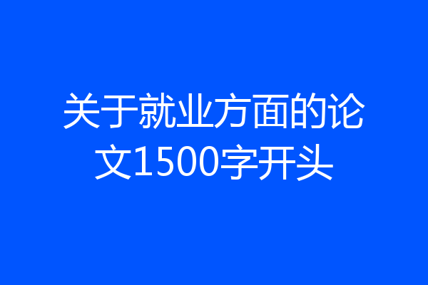 关于就业方面的论文1500字开头
