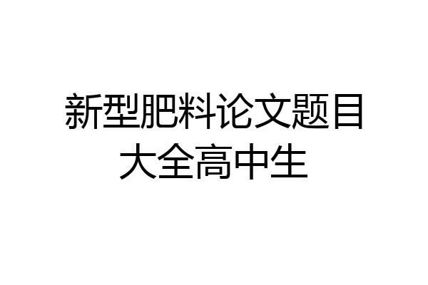 新型肥料论文题目大全高中生