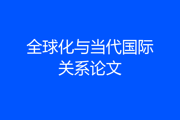 全球化与当代国际关系论文