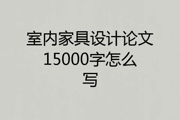室内家具设计论文15000字怎么写