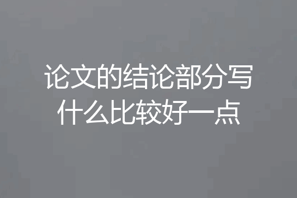 论文的结论部分写什么比较好一点