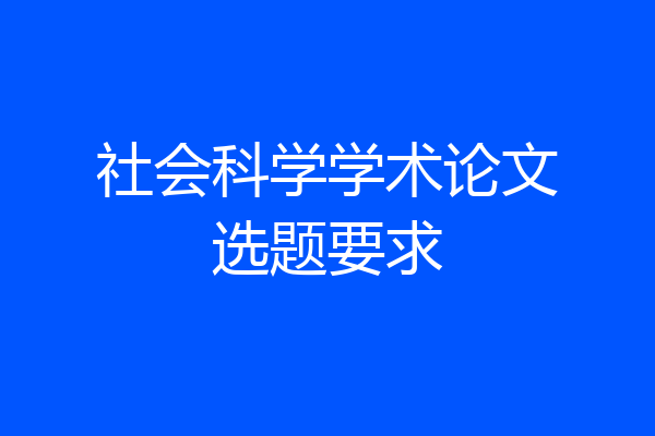 社会科学学术论文选题要求