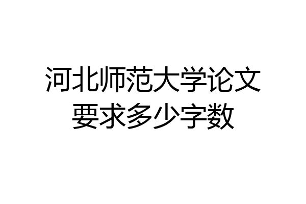 河北师范大学论文要求多少字数