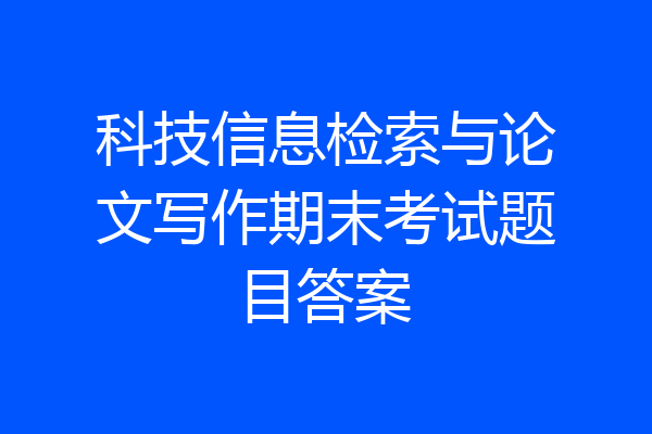 科技信息检索与论文写作期末考试题目答案
