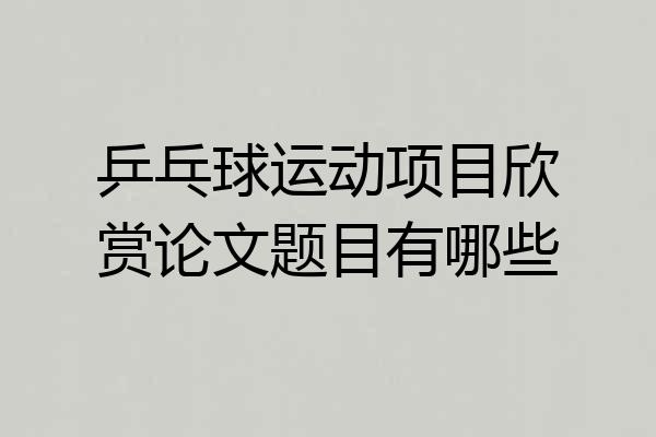 乒乓球运动项目欣赏论文题目有哪些